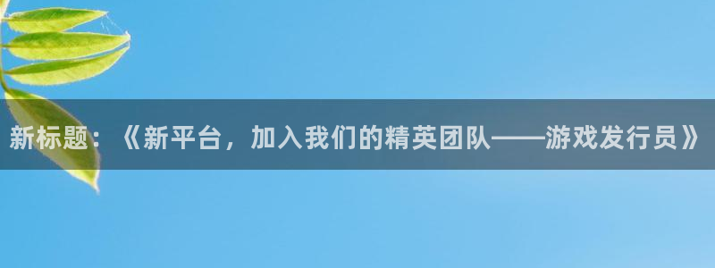 完美电竞官网子出版社董事长：新标题：《新平台，加入我们的精英团队——游戏发行员》