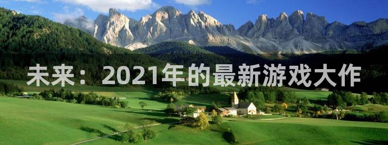 江苏完美电竞官网：未来：2021年的最新游戏大作