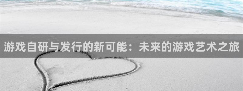 完美电竞官网注册开户：游戏自研与发行的新可能：未来的游戏艺术之旅