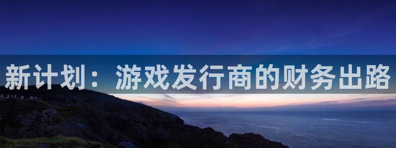 完美电竞官网庄园：新计划：游戏发行商的财务出路