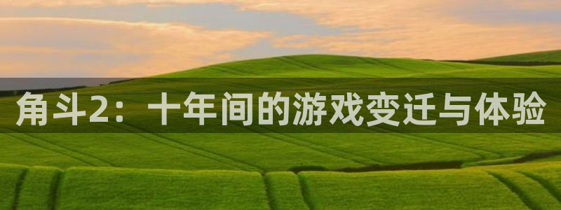 完美电竞登录注册账号安全吗：角斗2：十年间的游戏变迁与体验