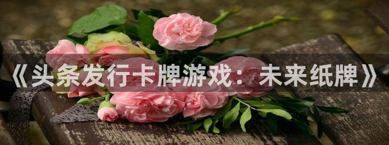 完美电竞官网子出版社：《头条发行卡牌游戏：未来纸牌》