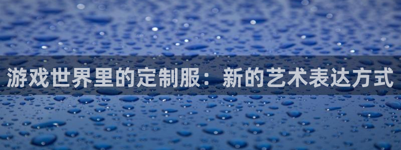完美电竞官网子代表什么意思：游戏世界里的定制服：新的艺术表达方式
