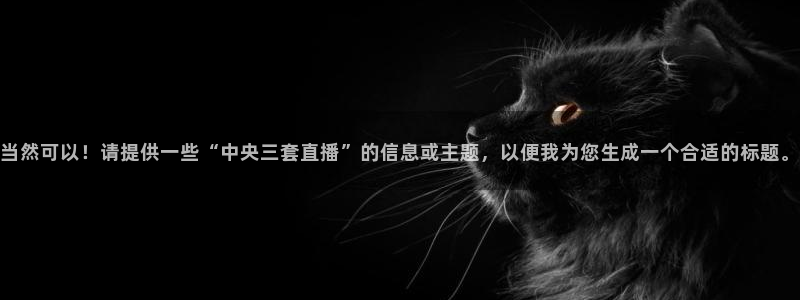 五星体育三打一：当然可以！请提供一些“中央三套直播”的信息或主题，以便我为您生成一个合适的标题。