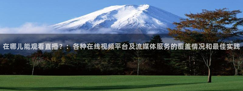 今天上海五星体育节目表：在哪儿能观看直播？：各种在线视频平台及流媒体服务的覆盖情况和最佳实践