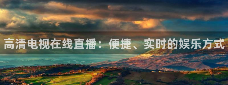 五星体育直播免费观看：高清电视在线直播：便捷、实时的娱乐方式